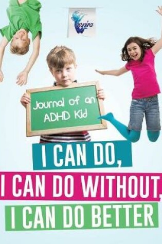 Cover of I Can Do, I Can Do Without, I Can Do Better Journal of an ADHD Kid