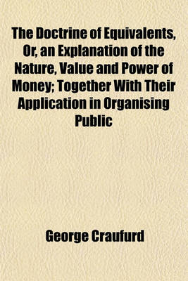 Book cover for The Doctrine of Equivalents, Or, an Explanation of the Nature, Value and Power of Money; Together with Their Application in Organising Public