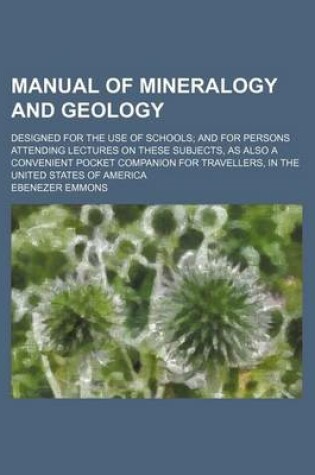 Cover of Manual of Mineralogy and Geology; Designed for the Use of Schools and for Persons Attending Lectures on These Subjects, as Also a Convenient Pocket Companion for Travellers, in the United States of America