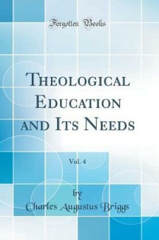 Cover of Theological Education and Its Needs, Vol. 4 (Classic Reprint)