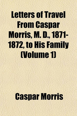 Book cover for Letters of Travel from Caspar Morris, M. D., 1871-1872, to His Family (Volume 1)