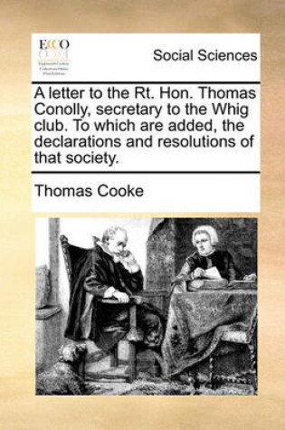 Cover of A letter to the Rt. Hon. Thomas Conolly, secretary to the Whig club. To which are added, the declarations and resolutions of that society.