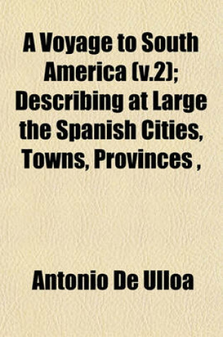 Cover of A Voyage to South America (V.2); Describing at Large the Spanish Cities, Towns, Provinces,