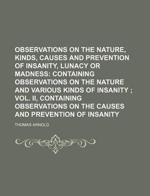 Book cover for Observations on the Nature, Kinds, Causes and Prevention of Insanity, Lunacy or Madness; Containing Observations on the Nature and Various Kinds of in