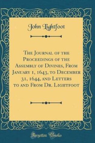 Cover of The Journal of the Proceedings of the Assembly of Divines, from January 1, 1643, to December 31, 1644, and Letters to and from Dr. Lightfoot (Classic Reprint)