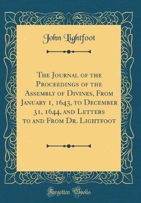 Book cover for The Journal of the Proceedings of the Assembly of Divines, from January 1, 1643, to December 31, 1644, and Letters to and from Dr. Lightfoot (Classic Reprint)