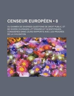 Book cover for Censeur Europeen (8); Ou Examen de Diverses Questions de Droit Public, Et de Divers Ouvrages Litt Eraires Et Scientifiques, Consideres Dans Leurs Rapp