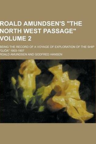 Cover of Roald Amundsen's the North West Passage; Being the Record of a Voyage of Exploration of the Ship Gjoa 1903-1907 Volume 2