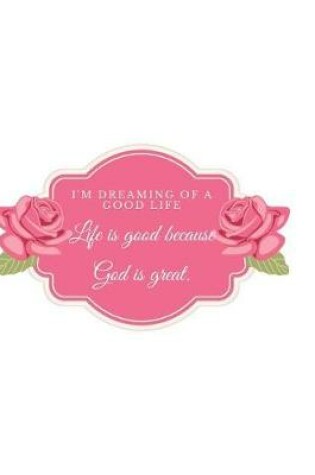 Cover of I'M DREAMING OF A GOOD LIFE Life is good because God is great.