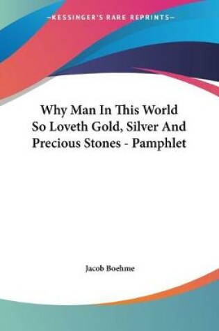 Cover of Why Man In This World So Loveth Gold, Silver And Precious Stones - Pamphlet