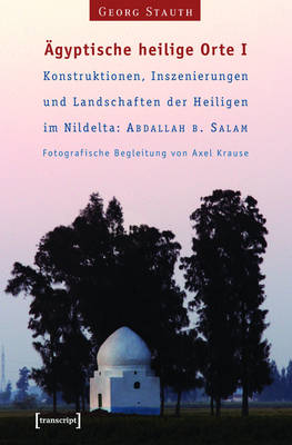 Book cover for AEgyptische Heilige Orte I: Konstruktionen, Inszenierungen Und Landschaften Der Heiligen Im Nildelta: 'Abdallah B. Salam