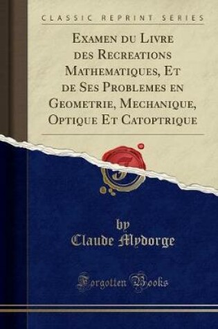 Cover of Examen Du Livre Des Recreations Mathematiques, Et de Ses Problemes En Geometrie, Mechanique, Optique Et Catoptrique (Classic Reprint)