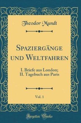 Cover of Spaziergänge und Weltfahren, Vol. 1: I. Briefe aus London; II. Tagebuch aus Paris (Classic Reprint)