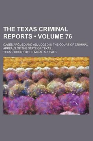 Cover of The Texas Criminal Reports (Volume 76); Cases Argued and Adjudged in the Court of Criminal Appeals of the State of Texas