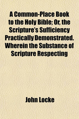 Book cover for A Common-Place Book to the Holy Bible; Or, the Scripture's Sufficiency Practically Demonstrated. Wherein the Substance of Scripture Respecting