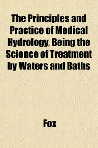 Cover of The Principles and Practice of Medical Hydrology, Being the Science of Treatment by Waters and Baths