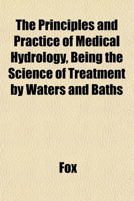 Book cover for The Principles and Practice of Medical Hydrology, Being the Science of Treatment by Waters and Baths