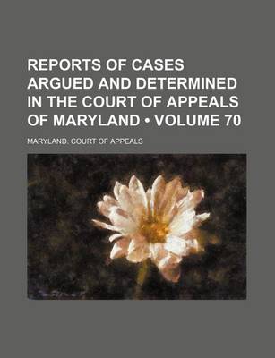 Book cover for Reports of Cases Argued and Determined in the Court of Appeals of Maryland (Volume 70)