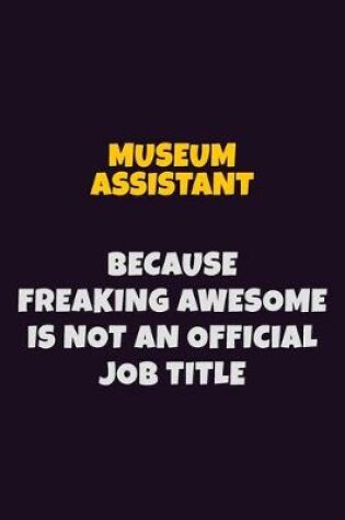 Cover of Museum Assistant, Because Freaking Awesome Is Not An Official Job Title