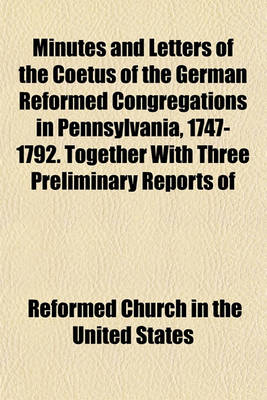 Book cover for Minutes and Letters of the Coetus of the German Reformed Congregations in Pennsylvania, 1747-1792. Together with Three Preliminary Reports of