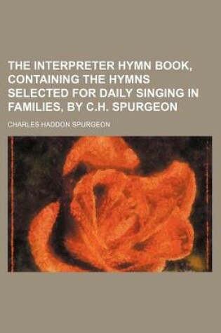 Cover of The Interpreter Hymn Book, Containing the Hymns Selected for Daily Singing in Families, by C.H. Spurgeon