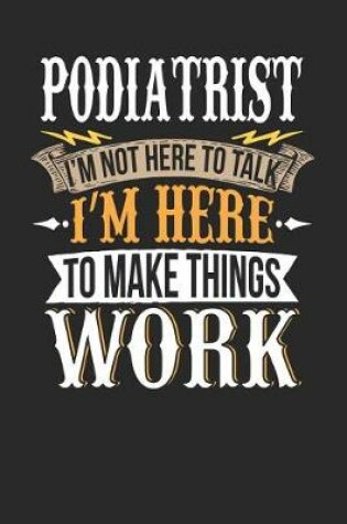 Cover of Podiatrist I'm Not Here to Talk I'm Here to Make Things Work