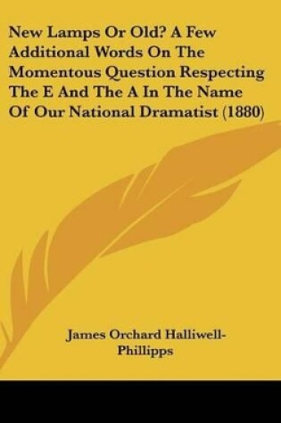 Cover of New Lamps or Old? a Few Additional Words on the Momentous Question Respecting the E and the a in the Name of Our National Dramatist (1880)