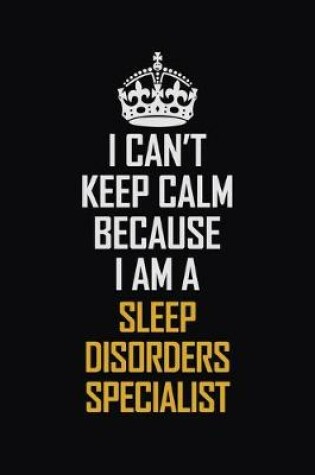 Cover of I Can't Keep Calm Because I Am A Sleep Disorders Specialist