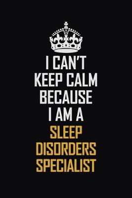 Book cover for I Can't Keep Calm Because I Am A Sleep Disorders Specialist