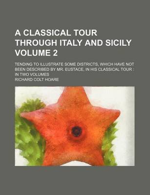 Book cover for A Classical Tour Through Italy and Sicily; Tending to Illustrate Some Districts, Which Have Not Been Described by Mr. Eustace, in His Classical Tour
