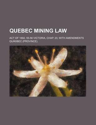 Book cover for Quebec Mining Law; Act of 1892, 55-56 Victoria, Chap. 20, with Amendments