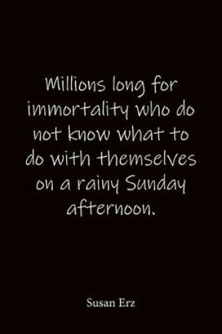Cover of Millions long for immortality who do not know what to do with themselves on a rainy Sunday afternoon. Susan Erz