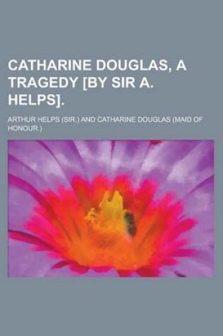 Cover of Catharine Douglas, a Tragedy [By Sir A. Helps]