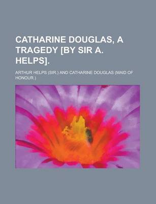 Book cover for Catharine Douglas, a Tragedy [By Sir A. Helps]