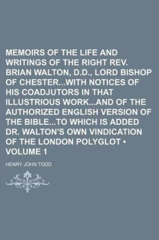 Cover of Memoirs of the Life and Writings of the Right REV. Brian Walton, D.D., Lord Bishop of Chesterwith Notices of His Coadjutors in That Illustrious Workand of the Authorized English Version of the Bibleto Which Is Added Dr. Walton's Own Vindication of the (Vol