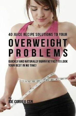 Cover of 40 Juice Recipe Solutions to Your Overweight Problems: Quickly and Naturally Burn Fat Fast to Look Your Best In No Time!