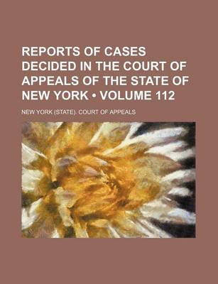 Book cover for Reports of Cases Decided in the Court of Appeals of the State of New York (Volume 112)