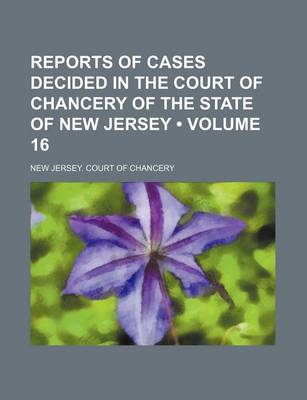 Book cover for Reports of Cases Decided in the Court of Chancery of the State of New Jersey (Volume 16)