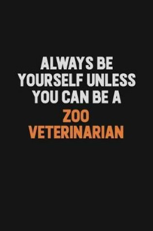 Cover of Always Be Yourself Unless You Can Be A Zoo Veterinarian