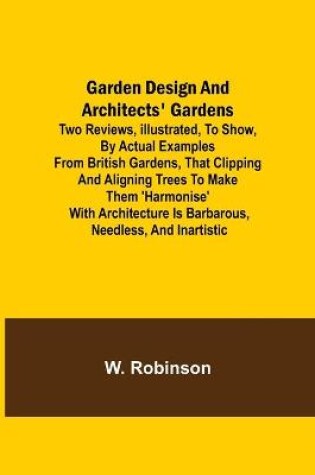 Cover of Garden Design and Architects' Gardens; Two reviews, illustrated, to show, by actual examples from British gardens, that clipping and aligning trees to make them 'harmonise' with architecture is barbarous, needless, and inartistic