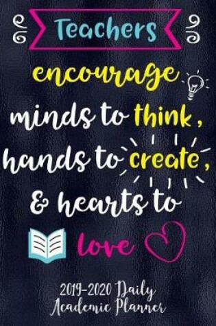 Cover of Teachers Encourage Minds To Think, Hands To Create, & Hearts To Love 2019-2020 Daily Academic Planner