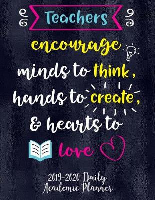 Book cover for Teachers Encourage Minds To Think, Hands To Create, & Hearts To Love 2019-2020 Daily Academic Planner