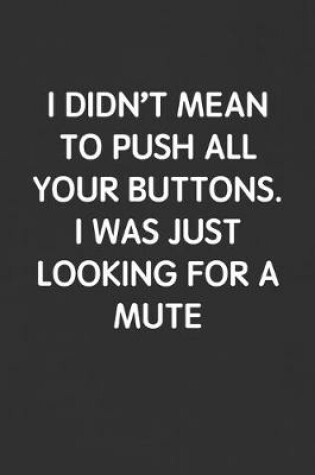 Cover of I Didn't Mean to Push All Your Buttons. I Was Just Looking for a Mute