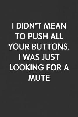 Book cover for I Didn't Mean to Push All Your Buttons. I Was Just Looking for a Mute