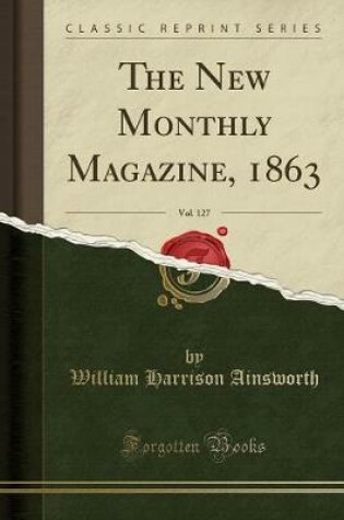 Cover of The New Monthly Magazine, 1863, Vol. 127 (Classic Reprint)