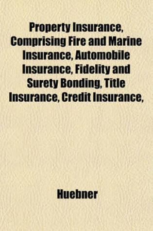 Cover of Property Insurance, Comprising Fire and Marine Insurance, Automobile Insurance, Fidelity and Surety Bonding, Title Insurance, Credit Insurance,