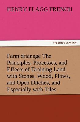 Book cover for Farm Drainage the Principles, Processes, and Effects of Draining Land with Stones, Wood, Plows, and Open Ditches, and Especially with Tiles