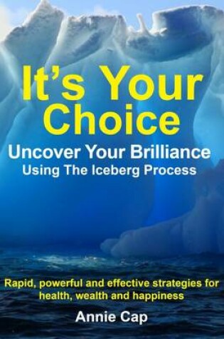 Cover of It's Your Choice - Uncover Your Brilliance Using The Iceberg Process