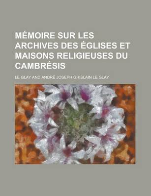 Book cover for Memoire Sur Les Archives Des Eglises Et Maisons Religieuses Du Cambresis