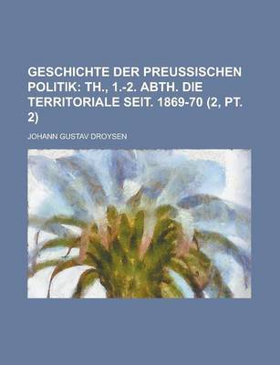 Book cover for Geschichte Der Preussischen Politik (2, PT. 2); Th., 1.-2. Abth. Die Territoriale Seit. 1869-70